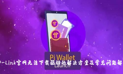 TP-Link官网无法下载驱动的解决方案及常见问题解析