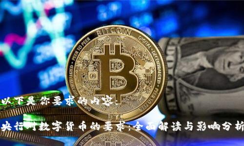 以下是你要求的内容：

央行对数字货币的要求：全面解读与影响分析