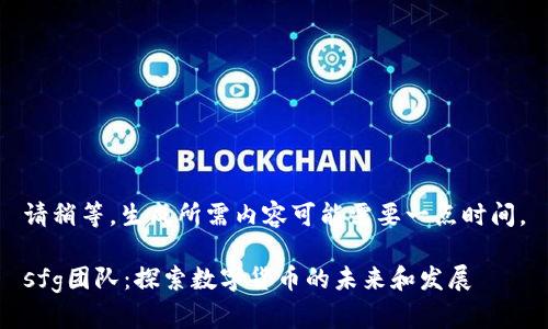 请稍等，生成所需内容可能需要一点时间。

sfg团队：探索数字货币的未来和发展