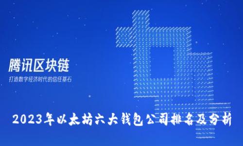 2023年以太坊六大钱包公司排名及分析