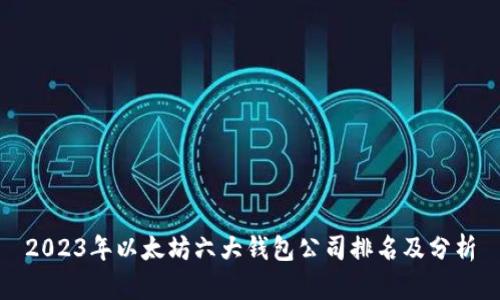 2023年以太坊六大钱包公司排名及分析