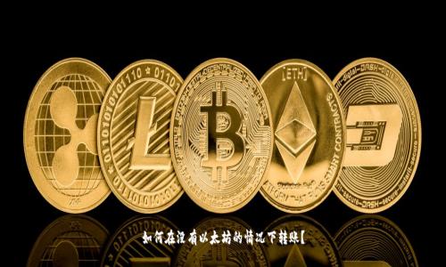 如何在没有以太坊的情况下转账？