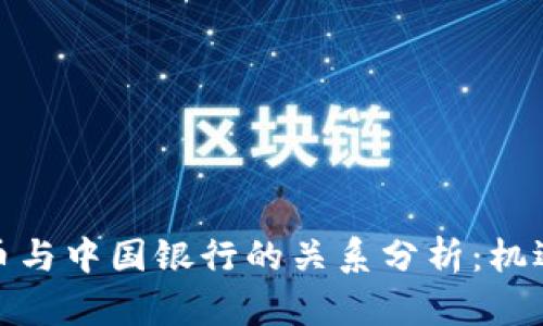 数字货币与中国银行的关系分析：机遇与挑战