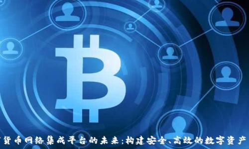   
探索数字货币网络集成平台的未来：构建安全、高效的数字资产交易环境