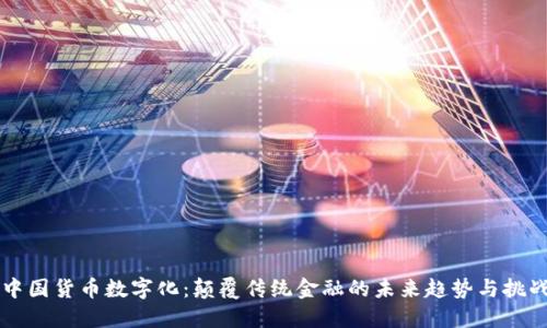 中国货币数字化：颠覆传统金融的未来趋势与挑战