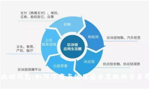 以太坊钱包：如何下载与使用安全高效的交易平台