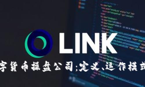全面解析数字货币操盘公司：定义、运作模式与市场前景