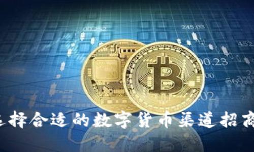如何选择合适的数字货币渠道招商平台？