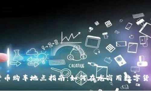 龙岗数字货币购车地点指南：如何在龙岗用数字货币购买汽车