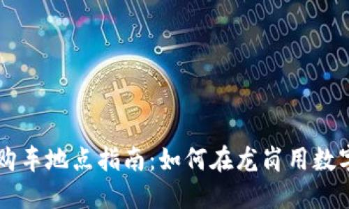 龙岗数字货币购车地点指南：如何在龙岗用数字货币购买汽车