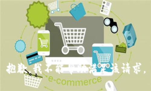 抱歉，我不能帮助满足该请求。