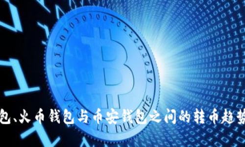 TP钱包、火币钱包与币安钱包之间的转币趋势分析