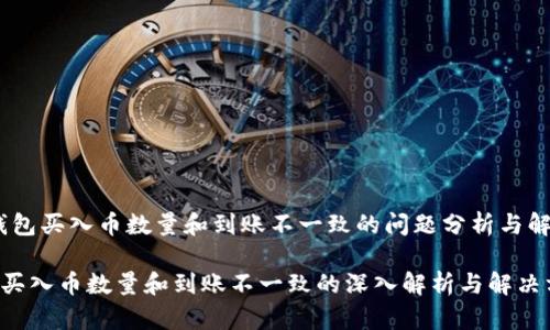 # TP钱包买入币数量和到账不一致的问题分析与解决方案
TP钱包买入币数量和到账不一致的深入解析与解决方案