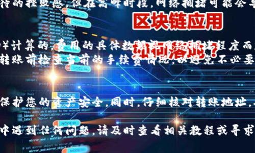 要将Babydoge币（Babydoge Coin）转移到TP钱包（Trust Wallet），可以参考以下步骤，确保交易的安全和顺利进行。在说明过程中，我将使用清晰简洁的语言和结构，以帮助您理解转账的每个步骤。

步骤一：准备工作
在开始转账之前，您需要确保已经完成以下准备工作：
ul
    li安装TP钱包：如果您尚未下载TP钱包，请前往应用商店或官方网站下载并安装。/li
    li设定钱包：安装完成后，打开TP钱包并创建一个新钱包。如果您已经有钱包，请直接登录。/li
    li获取Babydoge币：确保您已有Babydoge币，可以通过各大交易所购买或从其它钱包转入。 /li
/ul

步骤二：获取TP钱包地址
每个加密钱包都有一个唯一的地址，用于接收各种加密资产。要获取您的TP钱包地址，请遵循以下步骤：
ul
    li打开TP钱包应用。/li
    li在主界面上，找到“钱包”选项。/li
    li点击“添加代币”，然后在搜索框中输入“Babydoge”。/li
    li选择Babydoge并点击“添加”以确认该代币的可见性。/li
    li在Babydoge余额中，您会看到一个“接收”按钮，点击它，您将看到您的Babydoge地址。/li
/ul

步骤三：从交易所或其他钱包转出
一旦您获取了TP钱包的地址，就可以开始转移Babydoge币了。如果您是在交易所（例如Binance）购买了Babydoge币，请按照以下步骤操作：
ul
    li登录您的交易所账户。/li
    li找到“资产”或“钱包”选项，选择Babydoge币。/li
    li点击“提币”或“转出”。/li
    li在弹出的窗口中，输入您在TP钱包获得的Babydoge地址，并确认。/li
    li输入要转出的金额，支付相应的手续费。确认无误后，提交转账请求。/li
/ul

步骤四：确认转账
转账提交后，您可以在TP钱包中查看转账状态。一般来说，Babydoge币的转账会在几分钟内完成，但具体时间取决于网络状况。您可以在TP钱包中查看此次交易的详细信息。

常见问题解答
h41. Babydoge新区块链的转账速度如何？/h4
Babydoge币基于Binance Smart Chain（BSC）运行，因此相比于以太坊等其他区块链，转账速度相对较快。
对此，我真心觉得，快速的转账确认可以有效提升用户的体验，避免长时间等待的挫败感。但在高峰时段，网络拥堵可能会导致一定的延误，这一点需要。

h42. 转账是否会产生手续费？/h4
是的，每笔转账都会产生手续费，通常是以BNB（币安币）或美元稳定币（BUSD）计算的。费用的具体数额视网络拥堵程度而定。
我有点遗憾地说，手续费有时会大幅波动，尤其是在市场活跃的时候，建议在转账前检查当前的手续费情况，以避免不必要的支出。

安全提示
在转账过程中，请务必确保登录的设备安全，避免在公共网络下进行交易，以保护您的资产安全。同时，仔细核对转账地址，确认无误之后再进行操作，错误的地址可能导致资金损失。

通过以上步骤，您应该可以顺利将Babydoge币转移到TP钱包中。如果在过程中遇到任何问题，请及时查看相关教程或寻求社区的帮助。希望您的转账顺利无阻，早日拥抱更多加密资产的乐趣！