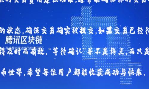 在TP钱包中购买币时，如果出现“等待确认”的状态，通常会让人感到困惑和不安。这里将详细介绍这个过程可能遇到的一些问题、解决方案以及相关的注意事项。

理解“等待确认”的意义
在区块链交易中，所谓的“等待确认”通常意味着你的交易请求已经提交，但尚未被矿工处理并记录在区块链上。这些交易需要经过矿工验证，确认后才能完成。当你在TP钱包进行交易时，可能会遇到这样的问题，导致你的购买请求长时间停留在等待确认的状态。

常见原因导致交易“等待确认”
有几个原因可能会导致这种情况：
ul
    listrong网络拥堵：/strong在高峰期，网络上会有大量的交易请求，导致确认时间延长。/li
    listrong交易费用过低：/strong选择的交易费用过低，矿工可能不愿意优先处理你的交易。/li
    listrong钱包问题：/strongTP钱包或者其他中介服务可能未能正确处理请求。/li
    listrong区块链问题：/strong某些区块链可能本身就存在问题，导致交易处理缓慢。/li
/ul

解决方案与建议
遇到“等待确认”的状态，不要急于担心。以下是一些可能的解决方案和建议：

h41. 检查交易历史/h4
首先，打开TP钱包，检查你的交易记录，确认该交易确实已提交，有效性无误。如果在交易历史中找不到该交易，或许意味着交易并未成功提交。

h42. 提高交易费用/h4
如果交易已提交但仍在等待，可以考虑使用“加速交易”的功能。一些平台提供加速功能，可以提高交易费用，以便吸引矿工快速处理。

h43. 耐心等待/h4
如果确认时间超过了预期，最好的方法就是耐心等待。区块链交易处理时间并不固定，很多时候成功确认只是需要一点时间而已。

h44. 联系支持团队/h4
如果交易长时间停留在“等待确认”，你可以选择联系TP钱包的客户支持团队，询问具体的情况。他们可以提供更详细的信息和帮助。

心理感受与情感表达
在这个瞬息万变的数字货币世界里，很多用户在交易时常常会有种不安的情绪渗透心底。真的很理解那种心情：当你在等待确认时，总会不断刷新钱包页面，仿佛这样可以加速它的到来。心中难免会有一点小小的不安，甚至有些焦虑。
我记得第一次在TP钱包里购买币时，看到“等待确认”的提示，心里一紧，真是有点遗憾，感觉自己可能做错了什么。然而，随着时间的推移，我渐渐明白了区块链的特性和运作机制。

两个相关问题与详细答案
h41. 如何避免在TP钱包中购买币时出现“等待确认”的情况？/h4
首先，确保在非高峰期进行交易，这样交易拥堵的几率较小。其次，设置一个合理的交易费用。利用TP钱包提供的交易费用建议功能，通常能确保你的交易被优先处理。此外，提前了解市场状况，选择最佳的购买时机。

h42. 如果一直处于“等待确认”，我该如何处理？/h4
如果发现交易长时间未确认，首先检查网络连接是否正常。再者，可以尝试通过区块链浏览器查看此次交易的状态，确保交易确实被提交。如果交易已经待了超过一个小时，可以考虑联系TP钱包的客服，他们会给出最适合的处理方案。

也许很多用户在面对这样的情况时，心里总会有些忐忑和不安，但是请相信，一切都会在区块链的运作中变得及时而有效。“等待确认”并不是终点，而只是一段短暂的等待。希望每个用户在这个过程中，都能拥有更好的体验！

这是对“在TP钱包里购买币时为什么总是等待确认”的一系列分析和探讨，即便是在这个充满挑战的数字货币世界，希望每位用户都能收获成功与快乐。