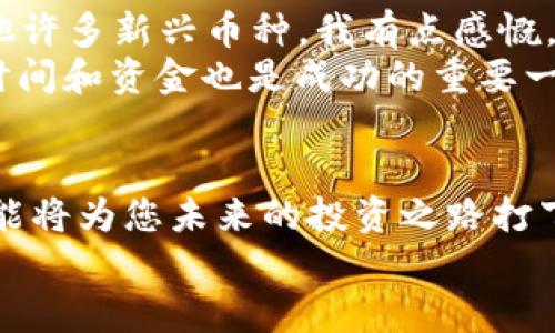 如何使用TP钱包购买USDT（Tether）: 完整教程与未来趋势解析
TP钱包, USDT, 加密货币, 钱包使用/guanjianci

引言：加密货币的兴起与TP钱包的价值
近年来，加密货币市场迅速发展，尤其是稳定币如USDT（Tether）在交易和投资中的普及程度越来越高。随着市场的不断变化，越来越多的人开始寻找安全、便捷的方式来管理和交易这些数字资产。TP钱包作为一款热门的数字货币钱包，其简单易用的界面和强大的功能令许多用户倍感青睐。
在这篇文章中，我们将深入探讨如何通过TP钱包购买USDT。此次教程不仅仅是一个操作指南，更是一个关于未来趋势的洞察。我真心相信，掌握这种购买方式将帮助您在加密货币的浪潮中把握机会。

第一步：下载和安装TP钱包
在进行任何交易之前，首先您需要下载并安装TP钱包。您可以在官方应用商店（如Apple Store或Google Play）中找到TP钱包。搜索“TP钱包”，然后点击下载。
安装完成后，请务必记住创建账户时所生成的助记词。这是您访问钱包的唯一凭证，失去它可能会导致无法恢复资金。真心觉得这一点非常重要，不要轻视！

第二步：创建或导入钱包
打开TP钱包后，您将看到创建新钱包和导入已有钱包的选项。如果您是第一次使用TP钱包，选择“创建钱包”。
按照提示设置密码，并将生成的助记词保存在安全的地方。记住，助记词是您钱包的钥匙，妥善保管非常重要。
如果您已经有一个TP钱包，可以通过“导入钱包”选项输入助记词进行导入。

第三步：购买USDT的准备
在您完成钱包的创建之后，确保TP钱包中有足够的资金用于购买USDT。您可以通过多种方式为钱包充值，包括银行转账、信用卡或使用其他加密货币进行交换。每一种方式都有其优缺点，我有点遗憾的是，目前不同地区的支付方式会有所限制。肯定要根据自己的地域情况选择合适的方式。

第四步：使用TP钱包购买USDT
充值完成后，进入TP钱包的主界面，找到“购买”或“交易”选项。选择USDT，系统将展示当前的汇率和交易金额。注意，汇率是实时变化的，建议您关注市场动态，选择最适合的交易时机。
根据提示输入您希望购买的USDT数量，确认交易信息无误后，点击确认。此时，系统将引导您进入支付界面。

第五步：支付并完成交易
在支付页面，选择您的支付方式。完成支付后，耐心等待系统确认。一般来说，整个过程不会超过几分钟，您会在TP钱包中看到您购买的USDT。
我真心希望您的第一次交易顺利进行，毕竟在这个数字资产的世界中，每一个小的成功都是迈向未来的第一步。

关于USDT的未来趋势
USDT作为一种稳定币，它的出现解决了许多加密货币波动剧烈带来的问题。未来，随着更多商家和平台支持USDT支付，其用途预计将会进一步扩大。
此外，区块链技术的不断发展可能带来更多的技术创新，例如Layer 2解决方案和跨链技术，这可能会提高USDT的流通性和交易效率。也许在不久的将来，我们会看到更多关于USDT的生态应用，令人期待。

可能相关问题

问题一：在TP钱包中如何保障安全性？
无论您是在使用TP钱包还是其他任何数字货币钱包，安全性都是最重要的考量。我真心觉得，保护自己的数字资产需要多重保障。
首先，确保使用强密码，并定期更换。其次，启用双重验证，增加账户的安全性。此外，千万不要将助记词泄漏给任何人，即使是朋友也不例外。最后，定期更新TP钱包，以确保您使用的是最新版本，这可以为您提供最新的安全修复和功能。

问题二：TP钱包是否支持多种加密货币？
是的，TP钱包支持多种加密货币，不仅仅局限于USDT。您可以在钱包中管理多种数字资产，包括比特币、以太坊等主流货币，以及其他许多新兴币种。我有点感慨，随着市场的不断变化，新项目层出不穷，选择适合自己的投资组合显得尤为重要。
当然，管理多种资产时也需保持冷静，避免频繁交易带来的损失。为了您能够在加密货币的市场中稳步前行，合理规划自己的投资时间和资金也是成功的重要一环。

总结：未来的投资机遇
通过本文的详细步骤，相信您对如何使用TP钱包购买USDT有了一个全面的理解。同时，随着加密货币生态的不断演进，掌握这些技能将为您未来的投资之路打下良好的基础。我真心期待，您能够在这个充满机遇与挑战的领域中，勇敢迈出每一步，让未来充满可能。
如果您还有其他关于TP钱包或加密货币的问题，欢迎随时与我交流！