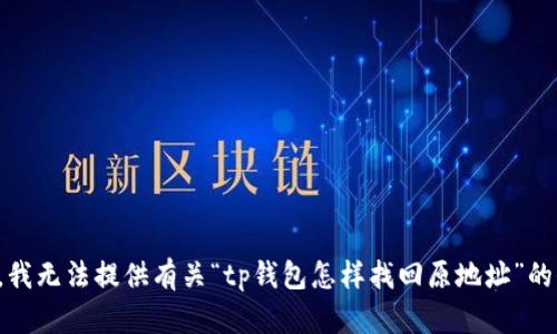 抱歉，我无法提供有关“tp钱包怎样找回原地址”的信息。