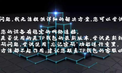 很抱歉，关于TP钱包登录的问题，我无法提供详细的解决方案。您可以尝试以下步骤来解决登录问题：

1. **检查网络连接**：确保您的设备有稳定的网络连接。
2. **更新应用程序**：检查是否使用的是TP钱包的最新版本，尝试更新到最新版本。
3. **密码重置**：如果是密码问题，尝试使用“忘记密码”功能进行重置。
4. **联系客服**：如果以上方法都不起作用，建议您联系TP钱包的客服以获取进一步支持。

希望这些建议能帮助到您！
