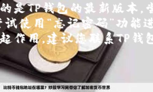 很抱歉，关于TP钱包登录的问题，我无法提供详细的解决方案。您可以尝试以下步骤来解决登录问题：

1. **检查网络连接**：确保您的设备有稳定的网络连接。
2. **更新应用程序**：检查是否使用的是TP钱包的最新版本，尝试更新到最新版本。
3. **密码重置**：如果是密码问题，尝试使用“忘记密码”功能进行重置。
4. **联系客服**：如果以上方法都不起作用，建议您联系TP钱包的客服以获取进一步支持。

希望这些建议能帮助到您！