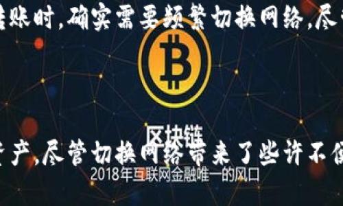 要更改TP钱包的网络，您可以按照以下步骤进行操作。这些步骤会帮助您在TP钱包中切换不同的区块链网络，比如以太坊、币安智能链等。请注意，切换网络可能会影响您资产的显示和转账的可用性，所以在切换之前，确保了解相关网络的特点。

### 步骤一：打开TP钱包

首先，确保您已经下载并安装了TP钱包。打开应用程序后，您会看到主界面。

### 步骤二：进入设置

在主界面上，通常会有一个“设置”或者相似的选项。点击进入设置菜单。

### 步骤三：访问网络选项

在设置菜单中，查找“网络”选项。这可能被称为“区块链网络”、“链选择”或类似的词汇。点击访问网络选项。

### 步骤四：选择目标网络

您将看到一个可以选择的列表，显示当前可用的区块链网络（如以太坊、币安智能链等）。根据您的需求选择您要切换到的网络。

### 步骤五：确认网络切换

在选择了目标网络后，系统可能会提示您确认切换。确认后，钱包将开始加载目标网络的信息。

### 步骤六：检查资产

网络切换完成后，请务必检查您的资产是否显示正确。不同网络可能需要您在各自网络中重新添加代币，确保您的代币在新网络中可用。

### 可能的常见问题

#### 1. 网络切换后资产不见了，怎么办？

如果您切换网络后发现资产不见了，首先不要慌张。请确认以下几点：
- 您是否切换到了正确的网络。
- 您需要重新添加代币。在某些情况下，切换网络后，您需要手动输入代币合约地址进行显示。
- 检查是否有余额显示，但您需要的代币没有被添加。

切换网络是非常常见的过程，很多用户在初次使用时也会遇到类似的问题。真心觉得，有时候一不小心就会慌了神，其实大部分情况都能通过简单的操作解决。

#### 2. 可以在TP钱包中同时显示多个网络吗？

很遗憾，目前TP钱包不支持同时显示多个网络。每次只能选择一种网络进行查看。这意味着用户在进行不同网络之间的转账时，确实需要频繁切换网络。尽管有些用户可能会觉得这样不够方便，但每个网络都有其独特的功能与优势，切换网络也能帮助用户更清晰地管理资产。

### 小结

在TP钱包切换网络的过程十分简单，只需几步就能完成。了解如何更改网络不仅能提升使用体验，还能让您更好地管理资产。尽管切换网络带来了些许不便，但掌握这一技能后，相信您会觉得如鱼得水，真心希望每位用户都能享受区块链世界的魅力和便利！