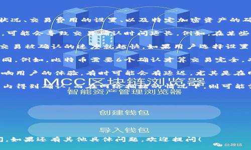 交易确认的时间取决于多个因素，包括区块链网络的拥堵状况、交易费用的设置、以及特定加密资产的确认机制等。以下是一些常见的情况：

1. **区块链网络拥堵**：如果网络上有大量交易同时进行，可能会导致交易确认时间延长。例如，在某些高峰期，用户可能需要支付更高的交易费用才能优先确认。

2. **交易费用**：在大多数区块链网络上，交易费用越高，交易被确认的速度就越快。如果用户选择设置较低的交易费用，可能会面临更长的确认时间。

3. **区块确认机制**：不同的区块链对交易确认的要求不同。例如，比特币需要6个确认才算交易完全，而其他一些快速支付网络可能只需1到3个确认。

4. **TP钱包的处理时间**：钱包本身的处理时间也可能影响用户的体验。有时可能会有延迟，尤其是在网络繁忙的时候。

通常来说，在网络正常的情况下，简单的交易可能在几分钟内得到确认，而在网络拥堵的情况下，则可能需要更长的时间，例如数小时甚至数天。

如果你遇到交易未确认的情况，建议你：

- 查找交易的状态，通常可以通过区块浏览器查看。
- 确认自己设置的交易费用是否合理。
- 给予交易一些时间，有时只是短暂的延迟。 

希望以上信息能帮助你更好地理解tp钱包的兑换确认时间。如果还有其他具体问题，欢迎提问！