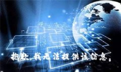 抱歉，我无法提供该信息