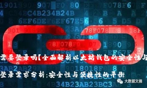 以太坊钱包需要登录吗？全面解析以太坊钱包的安全性与使用便捷性

以太坊钱包登录需求分析：安全性与便捷性的平衡