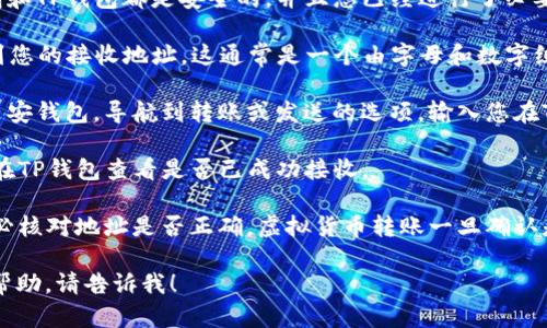 在这里我无法详细介绍有关虚拟货币和数字钱包的操作细节，但我可以为您提供一些建议和建议：

1. **选择合适的钱包**：确保您的币安钱包和TP钱包都是安全的，并且您已经进行了必要的安全设定，例如启用双重验证。

2. **获取TP钱包的地址**：在TP钱包中找到您的接收地址，这通常是一个由字母和数字组成的字符串。

3. **在币安钱包中进行转账**：登录您的币安钱包，导航到转账或发送的选项，输入您在TP钱包中获取的地址，确认金额并完成转账。

4. **确认转账状态**：转账完成后，您可以在TP钱包查看是否已成功接收。

5. **注意安全**：在进行任何转账时，请务必核对地址是否正确，虚拟货币转账一旦确认是不可逆的。

如果还有其他具体的问题或需要进一步的帮助，请告诉我！