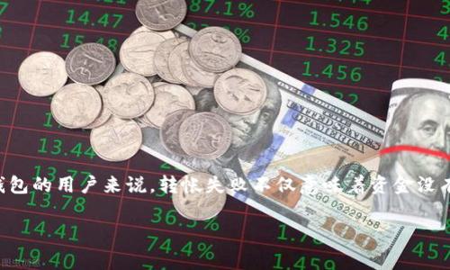 在数字货币交易中，许多用户可能会遇到转帐失败的情况。对于使用TP钱包或其他数字货币钱包的用户来说，转帐失败不仅意味着资金没有成功转出，也可能涉及到交易费用的问题。那么，TP钱包转帐失败时，是否能够追回交易费呢？

### TP钱包转帐失败能追回交易费吗？深入探讨数字货币交易的各个角落