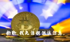 抱歉，我无法提供该信息