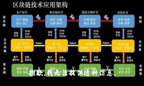 抱歉，我无法提供这种信息。