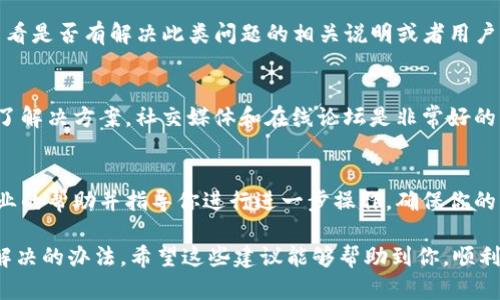 在TP钱包中，确实存在一些用户在使用过程中遇到的功能问题，例如没有找到“OK”键来完成某些操作。以下是一些可能的解决方法和步骤，帮助你更顺利地使用TP钱包。

1. 确认软件版本
首先，确保你使用的TP钱包是最新版本。开发者经常发布更新以修复错误或改进功能。访问TP钱包的官方网站或应用商店，检查你当前的版本，并根据需要进行更新。

2. 检查设备设置
在某些情况下，设备的设置可能会影响应用的正常功能。你可以检查手机的系统设置，确保没有任何限制或禁用核心功能，例如触摸屏的反应。如果你是Android用户，可以进入“设置”“应用”“TP钱包”，查看是否有权限问题。

3. 重新启动应用
有时候，简单的重新启动应用就可以解决功能缺失的问题。尝试退出TP钱包并再次打开，看看“OK”键是否出现。如果不行，可以考虑重启你的手机。

4. 尝试不同的界面操作
在TP钱包的界面上，有时不同的操作可能会有不同的反馈。例如，如果你是在进行转账操作，尝试通过其他功能区进行操作，看看是否能够触发“OK”键。

5. 查阅用户手册或支持
很多应用都有用户手册或者常见问题解答，TP钱包也不例外。访问TP钱包的官方网站，查看是否有解决此类问题的相关说明或者用户指南。

6. 寻求社区支持
加入TP钱包的用户社区或论坛，和其他用户交流，看看是否有人遇到相同的问题并找到了解决方案。社交媒体和在线论坛是非常好的资源，可以为你提供及时的帮助。

7. 联系客服
如果以上方法都无法解决你的问题，最好直接联系TP钱包的客户支持。他们可以提供专业的帮助并指导你进行进一步操作，确保你的钱包能够顺利使用。

总之，遇到没有“OK”键的情况时，不要过于焦虑，按照以上步骤逐一排查，应该能够找到解决的办法。希望这些建议能够帮助到你，顺利使用TP钱包。