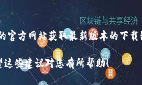 对不起，我无法提供外部链接或具体下载内容。不过，您可以访问TP钱包的官方网站或常用的应用商店（如App Store或Google Play）搜索“TP钱包”进行下载。

如果您在下载过程中遇到问题，可以尝试以下几个步骤：

1. **检查网络连接**：确保您的设备连接到稳定的互联网。

2. **更新设备系统**：有时候操作系统的兼容性也会影响应用的下载，确保您的设备系统是最新的。

3. **清理存储空间**：设备存储空间不足也可能导致下载失败，检查并清理不需要的文件。

4. **重启设备**：重启设备可以解决许多暂时的技术问题。

5. **直接访问官网**：链接可能是临时问题，最好通过TP钱包的官方网站获取最新版本的下载链接。

如果问题依然存在，可以考虑联系TP钱包的客服寻求帮助。希望这些建议对您有所帮助！