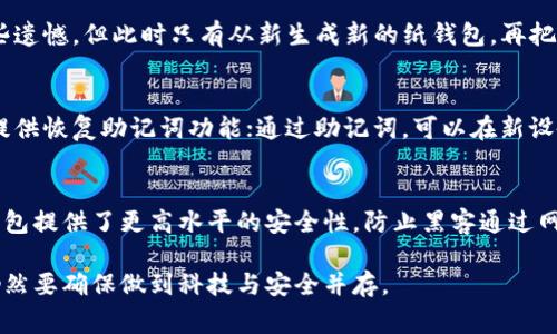 在原有的TP钱包中创建冷钱包，一般需要遵循一定的步骤和注意事项。冷钱包是一种离线存储数字资产的方法，通常被认为比热钱包更安全。下面将详细介绍如何在原有的TP钱包创建冷钱包。

什么是冷钱包
冷钱包，即离线钱包，是指不与互联网连接的钱包，这使得黑客无法通过网络攻击来窃取存储在其中的数字资产。冷钱包通常有多种类型，包括纸钱包、硬件钱包等。相较之下，热钱包虽然操作方便，但由于其始终与互联网连接，面临的安全风险更高。

为何选择在TP钱包中创建冷钱包
TP钱包是一款多功能的数字货币钱包，支持多种数字资产的存储和交易。它具备友好的用户界面和良好的安全性，但是为了进一步保护自己的资产，很多用户仍然希望创建冷钱包。通过在TP钱包中创建冷钱包，可以利用TP钱包的便利，同时又能享受冷钱包带来的强大安全性。我们经常听到有人说：“安全至上”，而实际上，创建冷钱包正是实现这一目标的重要步骤。

步骤详解：如何在TP钱包中创建冷钱包
以下是详细步骤，帮助用户在TP钱包中创建冷钱包：

步骤一：选择合适的冷钱包形式
首先，你需要决定使用何种形式的冷钱包。常见的冷钱包类型包括：
ul
listrong纸钱包：/strong将公钥和私钥打印在纸上，确保纸张的安全性。/li
listrong硬件钱包：/strong使用专用设备如Ledger或Trezor，以安全地存储数字资产。/li
/ul
每种形式都有不同的优势，对于普通用户来说，纸钱包最为简单，而硬件钱包则提供了更高的安全性。根据自己的需求选择合适的形式。

步骤二：生成冷钱包
如果你选择了纸钱包，可以使用在线工具生成公钥和私钥。请在一个安全的环境下进行，确保不被他人窥视。同样，值得提醒的是，生成密钥时，尽量使用信誉良好的工具，避免使用不明网站。
对于硬件钱包，你需要购买相应的设备，并按照说明书中的步骤进行设置。通常情况下，硬件钱包会指引你生成一个新的钱包，并为你提供相应的公钥和私钥。

步骤三：将数字资产转入冷钱包
在冷钱包创建完成后，你需要向该钱包转入数字资产。如果是纸钱包，将其私钥妥善存储后，可以通过热钱包进行转移；如果是硬件钱包，则可以使用TP钱包直接将数字资产从热钱包转入硬件钱包。
在进行转账时，请务必仔细核对地址，确保转账安全。很多人其实对这一步骤心存纳闷，真心觉得很麻烦，但这是保障资产安全的重要环节。

步骤四：确保冷钱包安全
冷钱包的安全性是用户所关注的重中之重。对于纸钱包，请妥善保管，不要丢失或损坏；对于硬件钱包，确保清楚如何备份，必要时可以采取适当的措施，如为硬件钱包设置 PIN 码，以提高安全性。

可能遇到的问题及解决

问题一：如何丢失纸钱包的密钥该怎么办？
纸钱包一旦丢失，数字资产便无法恢复。因此，在生成纸钱包时应当备份密钥并存放在多个安全地方。而如果你不慎丢失了密钥，面对数字资产的损失，不禁让我有些遗憾，但此时只有从新生成新的纸钱包，再把资产转移过去，当然根据情况选择另外的存储方式也是很重要的。

问题二：硬件钱包是否会失败？如果失败如何恢复？
硬件钱包虽然安全，但也可能会面临故障的问题。众所周知，设备故障无可避免。这时，你应该根据硬件钱包的使用说明进行恢复。大部分著名品牌的硬件钱包都会提供恢复助记词功能；通过助记词，可以在新设备上恢复你的钱包。在使用助记词的过程中，有些人可能会感到焦虑，真心觉得这可谓是“临门一脚”的关键。所以，运用好助记词，安全存储资产时，就显得格外重要。

总结
在原有的TP钱包中创建冷钱包并非难事，但其中每一个步骤都需要仔细对待。无论是纸钱包还是硬件钱包，都要在安全环境下进行操作，确保密钥的安全存储。冷钱包提供了更高水平的安全性，防止黑客通过网络攻击来盗取资产。在这一过程中，即使偶尔遇到问题，我们也要直面挑战，保持冷静，最终将数字资产保管得当。

总之，数字资产的安全需要每位用户的共同努力和谨慎对待。希望以上建议能帮助到你，让你的资产在TP钱包中得到更好的保护。即使在复杂的技术环境中，我们仍然要确保做到科技与安全并存。