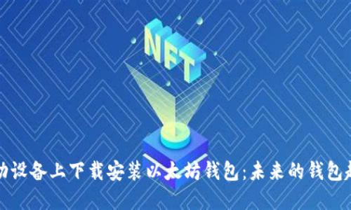 如何在移动设备上下载安装以太坊钱包：未来的钱包趋势与发展