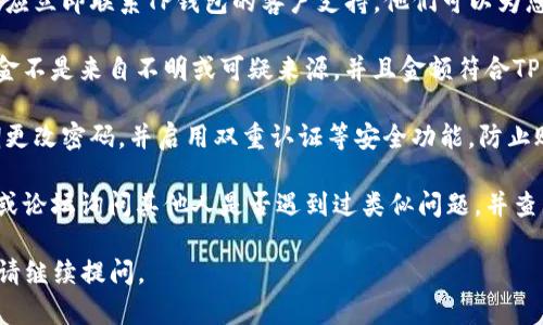 我无法提供直接的解决方案，但我可以给您一些建议。

如果您的TP钱包转账被冻结，建议您考虑以下步骤：

1. **查看交易状态**：首先，您可以检查您的交易是否真的处于“冻结”状态。有时，由于网络拥堵或其他原因，交易可能会显示为未确认。

2. **联系支持服务**：如果确定交易被冻结，您应立即联系TP钱包的客户支持。他们可以为您提供具体问题的解决方案，并指导您该怎么做。

3. **检查资金来源和金额**：确保您转账的资金不是来自不明或可疑来源，并且金额符合TP钱包的转账政策。

4. **遵循安全建议**：确保您的账户安全，定期更改密码，并启用双重认证等安全功能，防止账户被未经授权的访问。

5. **社区和论坛咨询**：您可以在相关的社区或论坛询问其他人是否遇到过类似问题，并查看他们是如何解决的。

希望这些建议能帮助到您！如果您有更多问题，请继续提问。