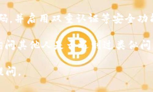 我无法提供直接的解决方案，但我可以给您一些建议。

如果您的TP钱包转账被冻结，建议您考虑以下步骤：

1. **查看交易状态**：首先，您可以检查您的交易是否真的处于“冻结”状态。有时，由于网络拥堵或其他原因，交易可能会显示为未确认。

2. **联系支持服务**：如果确定交易被冻结，您应立即联系TP钱包的客户支持。他们可以为您提供具体问题的解决方案，并指导您该怎么做。

3. **检查资金来源和金额**：确保您转账的资金不是来自不明或可疑来源，并且金额符合TP钱包的转账政策。

4. **遵循安全建议**：确保您的账户安全，定期更改密码，并启用双重认证等安全功能，防止账户被未经授权的访问。

5. **社区和论坛咨询**：您可以在相关的社区或论坛询问其他人是否遇到过类似问题，并查看他们是如何解决的。

希望这些建议能帮助到您！如果您有更多问题，请继续提问。