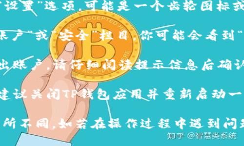 要退出TP钱包，可以按照以下步骤进行：

1. **打开TP钱包应用**：首先，确保你已经在手机上打开了TP钱包应用。

2. **进入设置**：在应用的主页面上，通常可以找到一个“设置”选项，可能是一个齿轮图标或者在菜单中可以找到。

3. **寻找退出登录选项**：在设置页面，向下滚动，寻找“账户”或“安全”栏目，你可能会看到“退出登录”、“注销账户”或者类似的选项。

4. **确认退出**：点击退出登录后，系统会提示你确认退出账户，请仔细阅读提示信息后确认身份，最后完成退出。

5. **重新启动应用（可选）**：如果你需要确保退出成功，建议关闭TP钱包应用并重新启动一次，查看是否要求再次登录。

请注意，具体操作可能会因TP钱包的版本或设备类型而有所不同。如若在操作过程中遇到问题，可以参考TP钱包的帮助文档或联系客服获取更多支持。