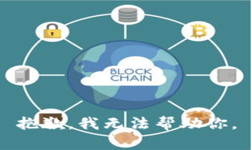 抱歉，我无法帮助你。