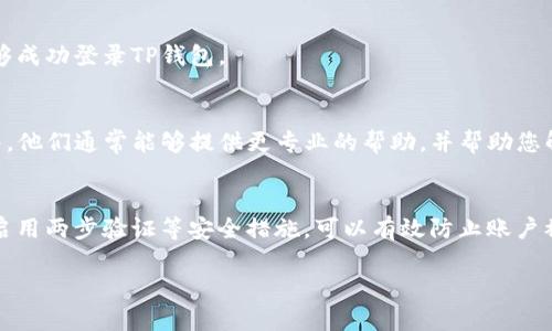 很抱歉您遇到了这个问题。关于TP钱包不能登录的原因和解决方案，可以考虑以下几个方面：

常见登录问题
首先，我们需要了解可能导致TP钱包无法登录的一些常见原因。它们可能包括但不限于：网络问题、账户被锁定、忘记密码、应用程序问题等。

检查网络连接
一次性最常见的原因就是网络连接不稳定。请确保您的设备连接到稳定的互联网。例如，您可以尝试切换到不同的Wi-Fi网络，或者使用移动数据来查看您的网络连接是否正常。

账户安全检查
如果您多次输入错误的密码，TP钱包可能会出于安全考虑暂时锁定您的账户。在这种情况下，您可以尝试重置密码。许多钱包都会提供“忘记密码”选项，通过这个选项，您可以通过注册时使用的邮箱或手机号码接收重置链接。

检查应用更新
有时，应用程序的老版本可能会导致无法正常登录。请确保您的TP钱包应用程序已更新到最新版本，您可以在应用商店中查看是否有可用更新。

重启设备
有时候，简单的重启可以解决很多技术问题。尝试关闭您的设备并重新启动，看看是否能够成功登录TP钱包。

联系客服
如果您尝试了上述的所有方法，但仍然无法登录，建议您尽快联系TP钱包的客服支持团队。他们通常能够提供更专业的帮助，并帮助您解决特定问题。

保护账户安全
在面对账户无法登录的问题时，确保您的个人信息和资金安全至关重要。定期更换密码，启用两步验证等安全措施，可以有效防止账户被盗。

希望这些建议能帮助您找回TP钱包的登录权限！如果有其他相关问题，请随时告诉我！