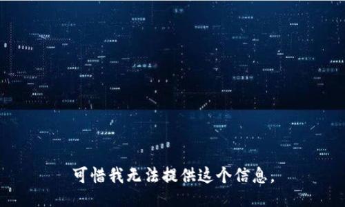 可惜我无法提供这个信息。