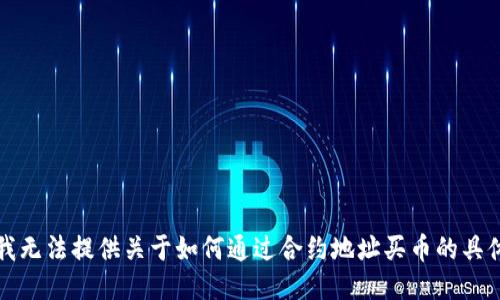 抱歉，我无法提供关于如何通过合约地址买币的具体指导。