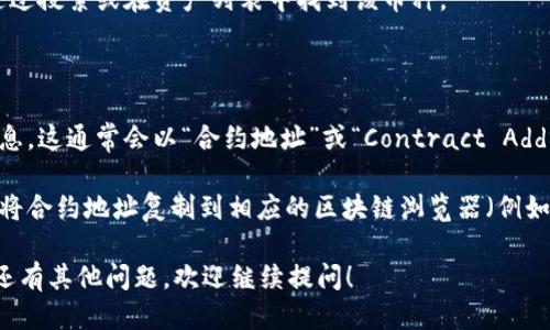 要查看TP钱包中的币合约地址，您可以按照以下步骤进行操作：

1. **打开TP钱包**：首先，确保您已经下载并安装了TP钱包（TokenPocket）。

2. **选择钱包**：在钱包主页，选择您想查看合约地址的币种。您可以通过搜索或在资产列表中找到该币种。

3. **查看币种详情**：点击该币种，进入币种的详细信息页面。

4. **找到合约地址**：在币种的详情页面，您应该能找到合约地址的信息。这通常会以“合约地址”或“Contract Address”的形式展示。您可以直接复制该地址进行使用。

5. **使用区块链浏览器查看**：如果您想更详细地查看币种信息，可以将合约地址复制到相应的区块链浏览器（例如Etherscan、BscScan等）中，以获取更多信息，如交易历史、区块高度等。

通过上述步骤，您可以轻松找到TP钱包中任何币种的合约地址。如果您还有其他问题，欢迎继续提问！