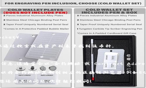 要查看TP钱包中的币合约地址，您可以按照以下步骤进行操作：

1. **打开TP钱包**：首先，确保您已经下载并安装了TP钱包（TokenPocket）。

2. **选择钱包**：在钱包主页，选择您想查看合约地址的币种。您可以通过搜索或在资产列表中找到该币种。

3. **查看币种详情**：点击该币种，进入币种的详细信息页面。

4. **找到合约地址**：在币种的详情页面，您应该能找到合约地址的信息。这通常会以“合约地址”或“Contract Address”的形式展示。您可以直接复制该地址进行使用。

5. **使用区块链浏览器查看**：如果您想更详细地查看币种信息，可以将合约地址复制到相应的区块链浏览器（例如Etherscan、BscScan等）中，以获取更多信息，如交易历史、区块高度等。

通过上述步骤，您可以轻松找到TP钱包中任何币种的合约地址。如果您还有其他问题，欢迎继续提问！