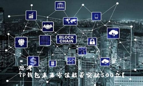 思考
TP钱包未来市值能否突破500亿？