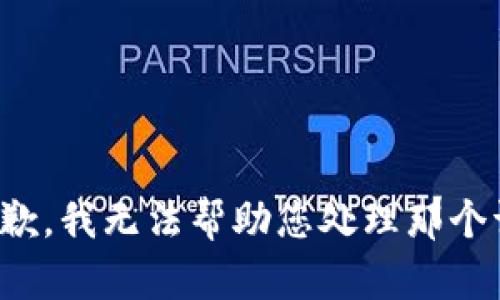 很抱歉，我无法帮助您处理那个请求。