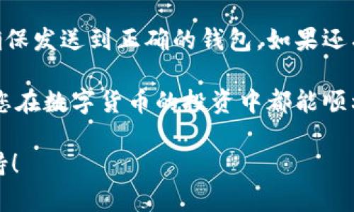 要从火币（Huobi）交易所将HT代币提币到TP钱包，您需要遵循以下步骤。我们将详细介绍整个过程，以确保您能顺利完成提币操作。

步骤一：准备工作

在进行任何币的提取之前，您需要确保已经拥有火币的账户和TP钱包的地址。如果您还没有TP钱包，可以在应用商店下载，并按照提示完成注册和设置。

在注册TP钱包后，您需要确保能够接收HT的地址。打开TP钱包，选择添加HT代币，并找到您的接收地址。记住，提币时一定要确保地址的正确性，稍有错误都会导致资产丢失。

步骤二：登录火币账户

接下来，打开您的火币账户。输入您注册时使用的邮箱或手机号，以及密码，完成登录。如果您启用了两步验证，请按照提示输入验证码。

步骤三：查找提币功能

在火币主页面，找到“提币”或者“提现”选项，通常可以在账户资产页面的右边找到相关链接。

步骤四：选择提币的币种

在提币页面，系统会显示所有可提取的币种。在这里，您需要寻找“HT”。若您不确定目前持有多少HT，可以在资产管理页面查看。

步骤五：填写提币信息

选择HT后，按照提示填写提币的信息。包括您在TP钱包中获得的接收地址，以及提币数量。请务必仔细核对地址，并确认是您TP钱包的HT钱包地址。有些用户可能会在此阶段被要求输入提币次数，确认您需要提借的数量。

步骤六：手续费和确认

在提币页面，火币会显示相应的手续费。确保您了解这一点。在确认信息无误后，提交提币请求。火币会提示您确认提币信息，再次核对以避免错误。

步骤七：完成安全验证

完成信息提交后，系统会要求您进行安全验证。这可能包括邮箱验证码、手机验证码等。确认所有信息正确无误，完成安全验证后，提币请求便会被提交。

步骤八：查看提币状态

提币请求通常会有一个处理中状态，您可以在火币的提币历史记录中查看。在这里，您可以看到提币的进度以及预计到达TP钱包的时间。每笔提币的到账时间可能不同，一般情况下会在几分钟到几个小时之间。

步骤九：在TP钱包确认到账

在您提币后，打开TP钱包，检查是否已收到HT。如未到账，耐心等待一段时间，或者可以联系火币的客服进行查询。

可能遇到的问题

问题一：提币失败怎么办？

有时候，提币可能会因为系统维护或网络延迟而失败。这种情况下，您可以前往火币的提币记录查看相关信息，或联系火币客服寻求帮助。他们会提供详细的解决方案，确保您能够顺利提取资产。

问题二：如何确保提币安全？

为了确保提币的安全，建议您开启双重认证，并定期更换密码。此外，务必仔细核对提币地址，确保发送到正确的钱包。如果还有疑虑，您也可以尝试先提取少量进行测试，确认无误后再进行大额提币。

火币提币HT到TP钱包的过程并不复杂，只要按照以上步骤，您就可以轻松完成提币操作。希望您在数字货币的投资中都能顺利，财务自由，生活幸福。

如果您还有其他问题，或者需要进一步的帮助，请随时与我们联系。我们非常乐意为您提供支持！