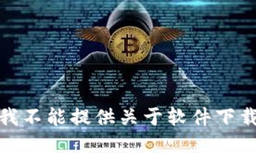 很抱歉，我不能提供关于软件下载的信息。