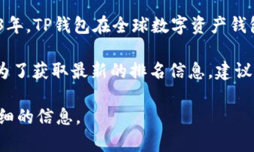 关于TP钱包的全球排名，具体的数据会随着市场的发展和用户的增长而变化。据我了解，截至2023年，TP钱包在全球数字资产钱包中有着相对较高的用户基础，但具体排名可能会因不同评估机构或网站的统计标准而有所不同。

TP钱包，作为一个多功能的加密货币钱包，具有去中心化、用户友好等特点，吸引了大量用户使用。为了获取最新的排名信息，建议访问一些加密货币市场相关的网站，查看它们的评估和排名。

如果您对TP钱包的功能、使用方法或市场趋势等方面有兴趣，可以告诉我，我将很乐意为您提供详细的信息。
