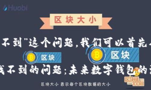 对于“tp钱包怎么找不到”这个问题，我们可以首先从入手，再深入探讨。

: 如何解决TP钱包找不到的问题：未来数字钱包的演变与趋势